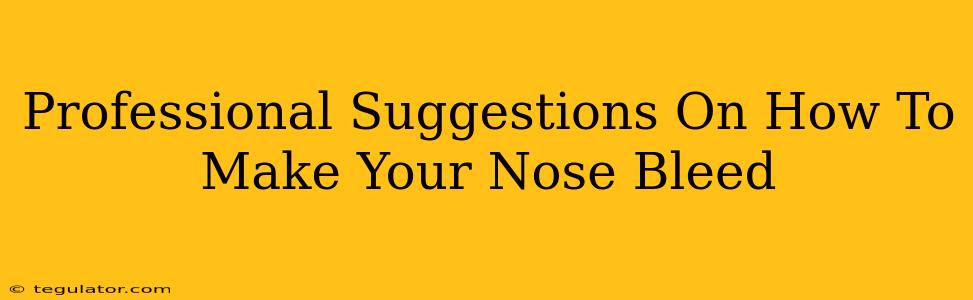 Professional Suggestions On How To Make Your Nose Bleed