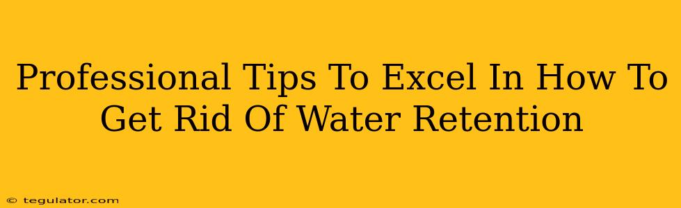 Professional Tips To Excel In How To Get Rid Of Water Retention