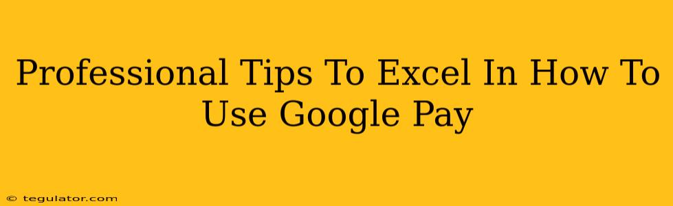 Professional Tips To Excel In How To Use Google Pay