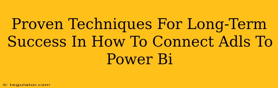 Proven Techniques For Long-Term Success In How To Connect Adls To Power Bi