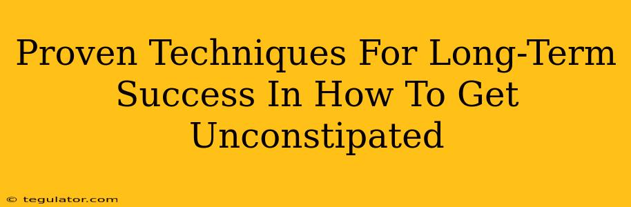 Proven Techniques For Long-Term Success In How To Get Unconstipated