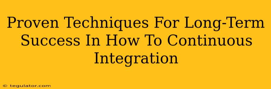 Proven Techniques For Long-Term Success In How To Continuous Integration