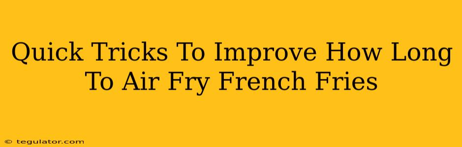 Quick Tricks To Improve How Long To Air Fry French Fries