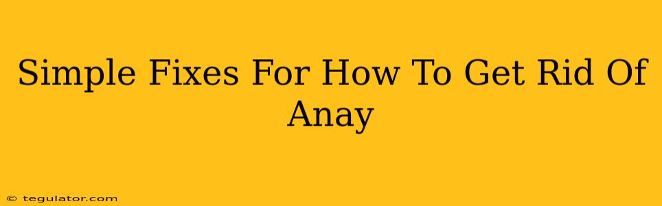 Simple Fixes For How To Get Rid Of Anay