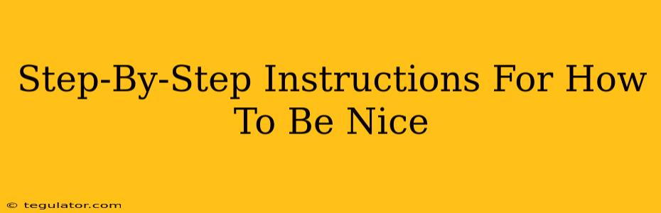 Step-By-Step Instructions For How To Be Nice