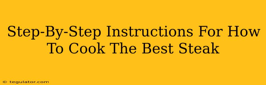 Step-By-Step Instructions For How To Cook The Best Steak