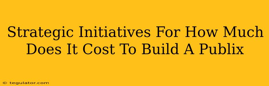 Strategic Initiatives For How Much Does It Cost To Build A Publix