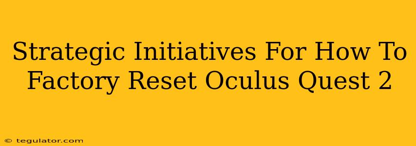 Strategic Initiatives For How To Factory Reset Oculus Quest 2