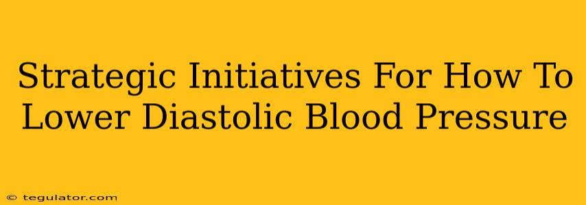 Strategic Initiatives For How To Lower Diastolic Blood Pressure