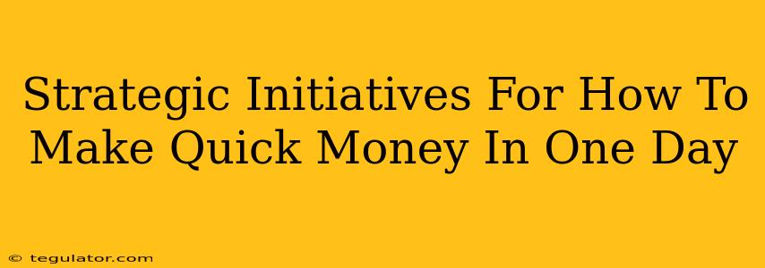 Strategic Initiatives For How To Make Quick Money In One Day