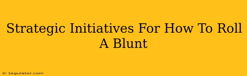 Strategic Initiatives For How To Roll A Blunt