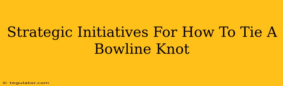 Strategic Initiatives For How To Tie A Bowline Knot