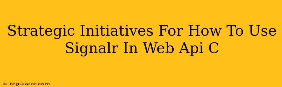 Strategic Initiatives For How To Use Signalr In Web Api C
