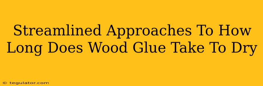 Streamlined Approaches To How Long Does Wood Glue Take To Dry