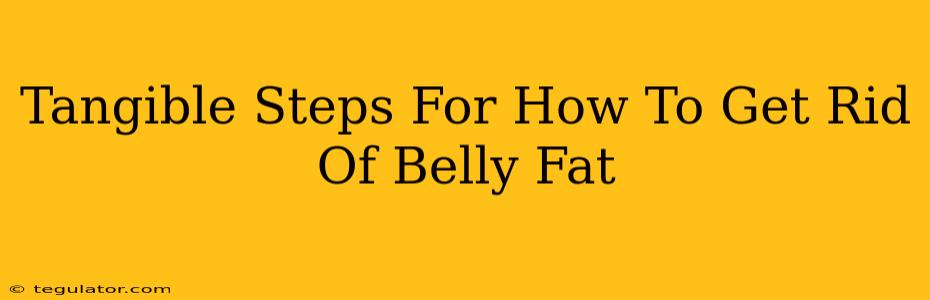 Tangible Steps For How To Get Rid Of Belly Fat