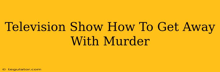 Television Show How To Get Away With Murder