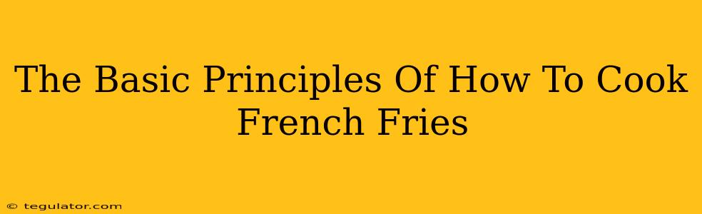 The Basic Principles Of How To Cook French Fries