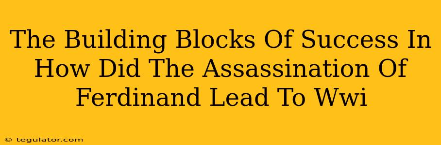 The Building Blocks Of Success In How Did The Assassination Of Ferdinand Lead To Wwi