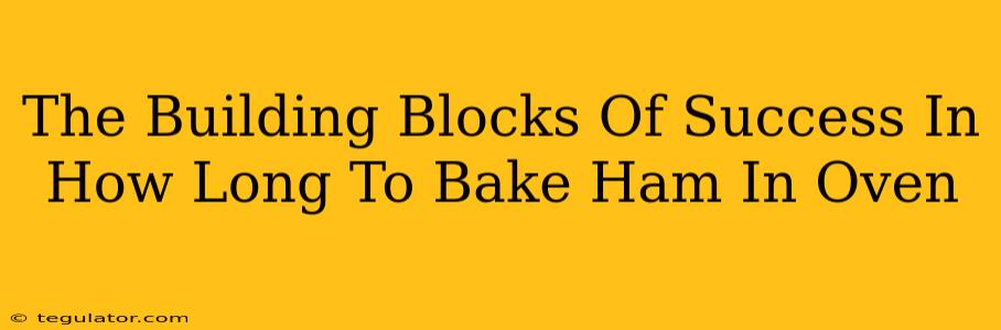 The Building Blocks Of Success In How Long To Bake Ham In Oven