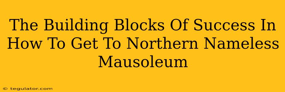 The Building Blocks Of Success In How To Get To Northern Nameless Mausoleum