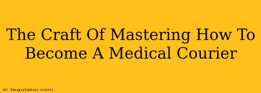 The Craft Of Mastering How To Become A Medical Courier