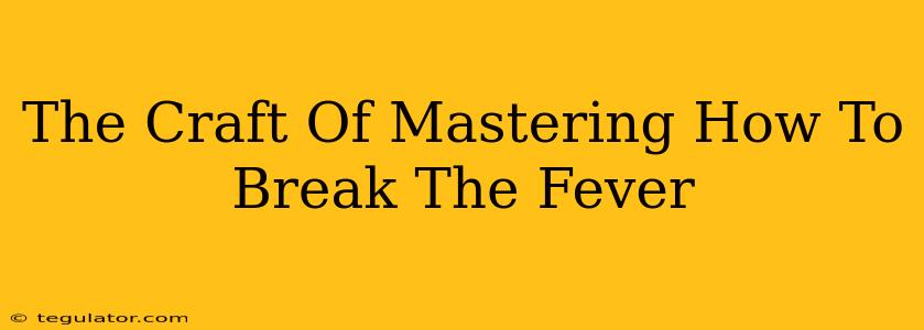 The Craft Of Mastering How To Break The Fever