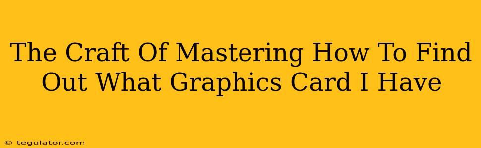 The Craft Of Mastering How To Find Out What Graphics Card I Have