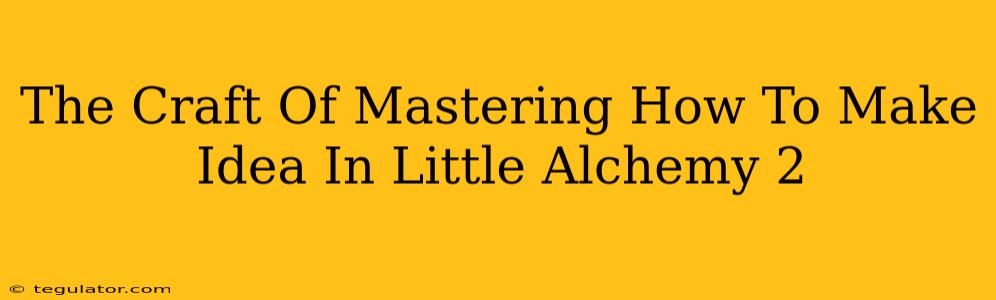 The Craft Of Mastering How To Make Idea In Little Alchemy 2