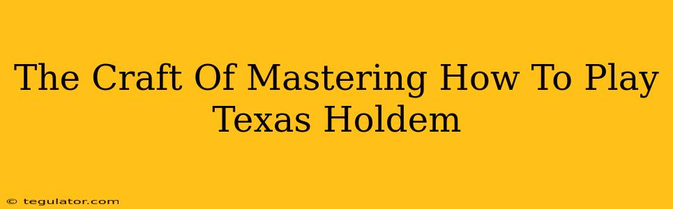 The Craft Of Mastering How To Play Texas Holdem