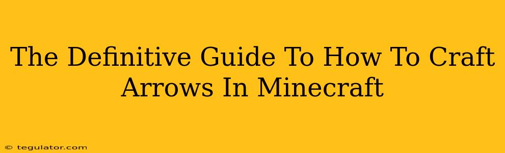 The Definitive Guide To How To Craft Arrows In Minecraft