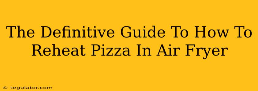 The Definitive Guide To How To Reheat Pizza In Air Fryer