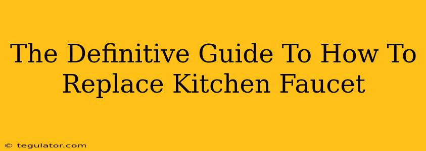 The Definitive Guide To How To Replace Kitchen Faucet