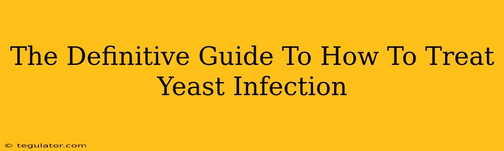 The Definitive Guide To How To Treat Yeast Infection