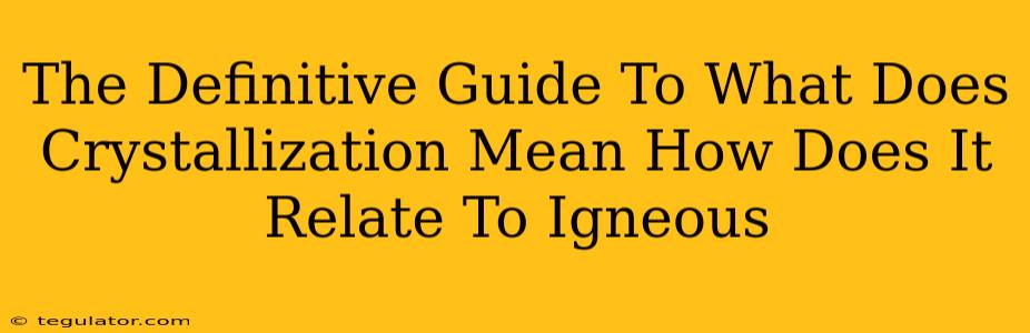 The Definitive Guide To What Does Crystallization Mean How Does It Relate To Igneous