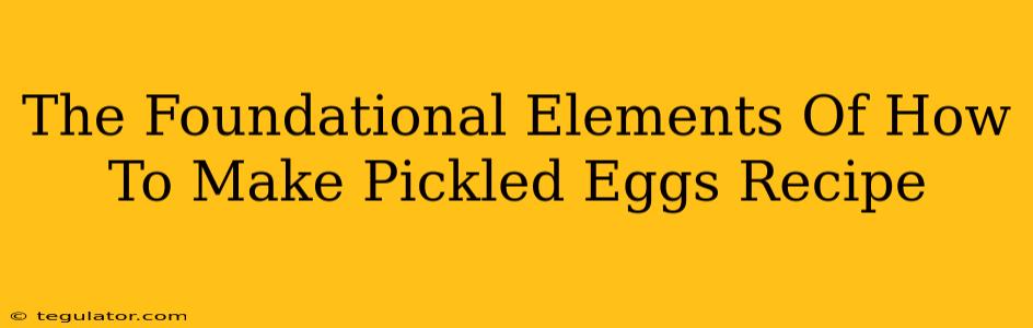 The Foundational Elements Of How To Make Pickled Eggs Recipe