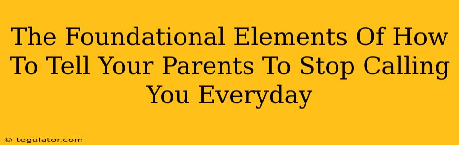 The Foundational Elements Of How To Tell Your Parents To Stop Calling You Everyday