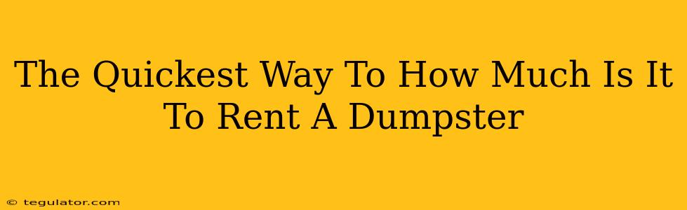 The Quickest Way To How Much Is It To Rent A Dumpster