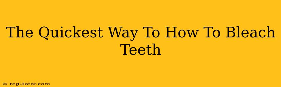 The Quickest Way To How To Bleach Teeth