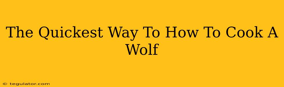 The Quickest Way To How To Cook A Wolf