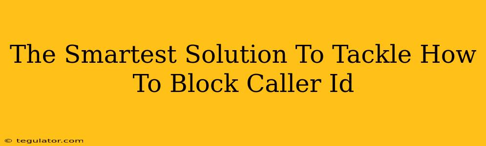 The Smartest Solution To Tackle How To Block Caller Id