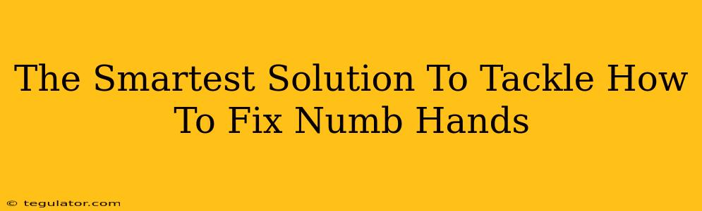 The Smartest Solution To Tackle How To Fix Numb Hands