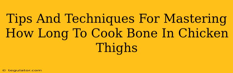 Tips And Techniques For Mastering How Long To Cook Bone In Chicken Thighs