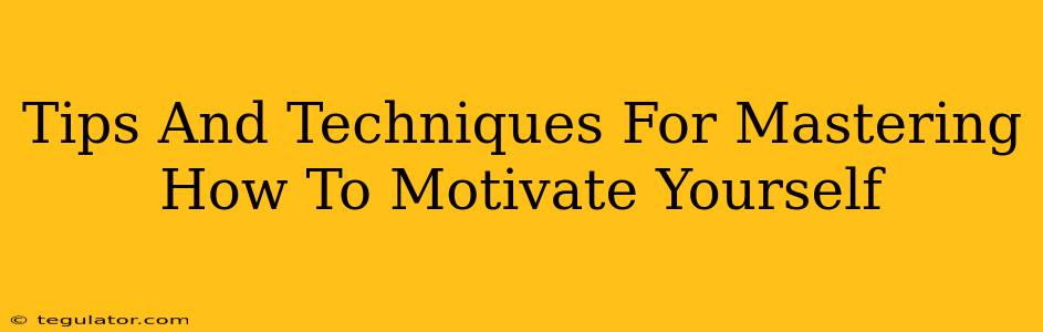 Tips And Techniques For Mastering How To Motivate Yourself