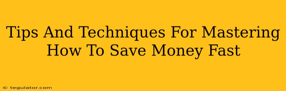 Tips And Techniques For Mastering How To Save Money Fast