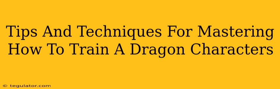 Tips And Techniques For Mastering How To Train A Dragon Characters