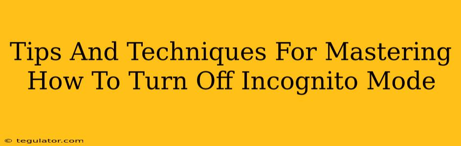 Tips And Techniques For Mastering How To Turn Off Incognito Mode