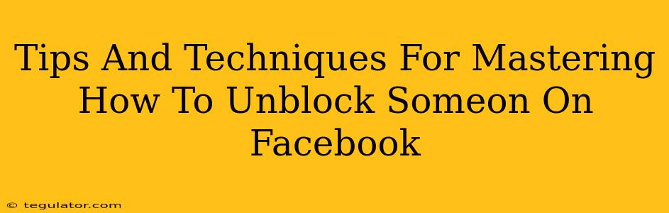 Tips And Techniques For Mastering How To Unblock Someon On Facebook