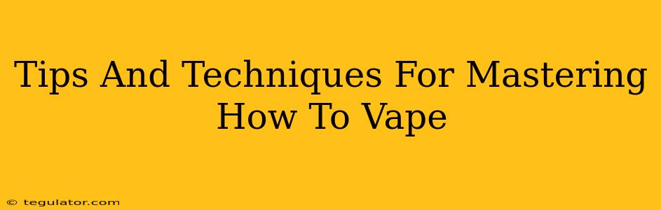 Tips And Techniques For Mastering How To Vape