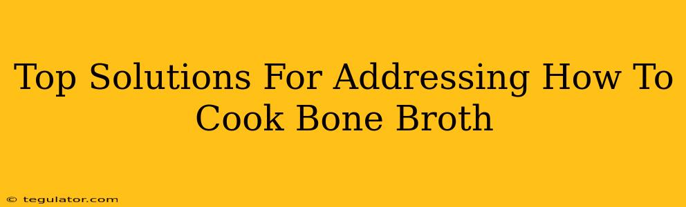 Top Solutions For Addressing How To Cook Bone Broth