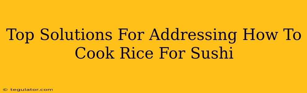 Top Solutions For Addressing How To Cook Rice For Sushi